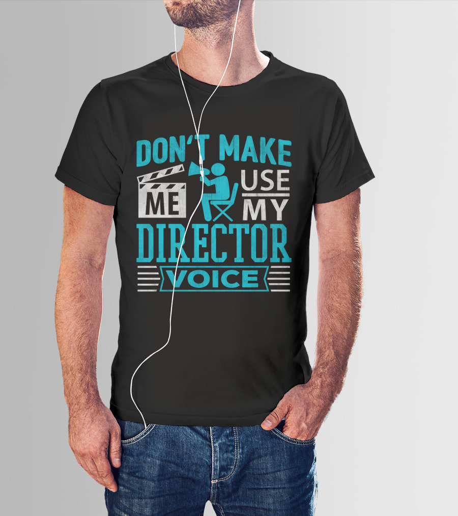 DON'T MAKE ME USE MY DIRECTOR VOICE T-Shirt