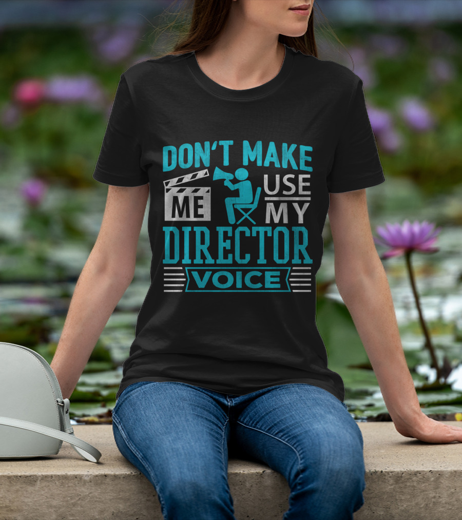 DON'T MAKE ME USE MY DIRECTOR VOICE T-Shirt