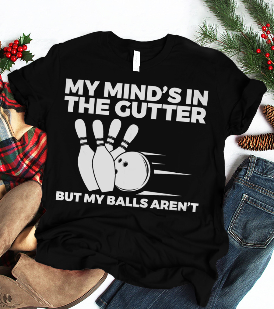 My Mind's In The Gutter But My Balls Aren't Bowling Humor T-Shirt