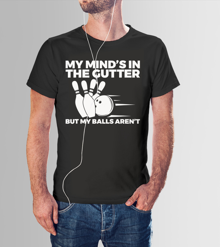 My Mind's In The Gutter But My Balls Aren't Bowling Humor T-Shirt