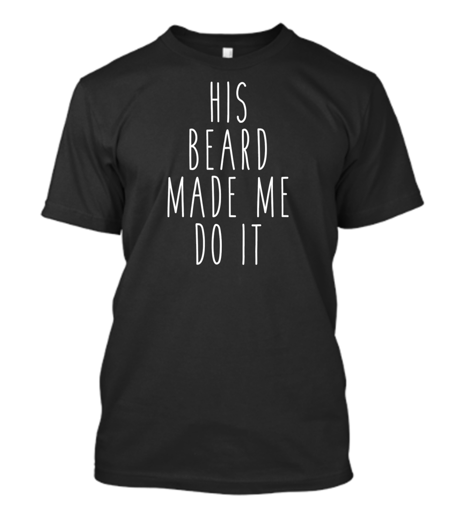 His Beard Made Me Do It T-Shirt