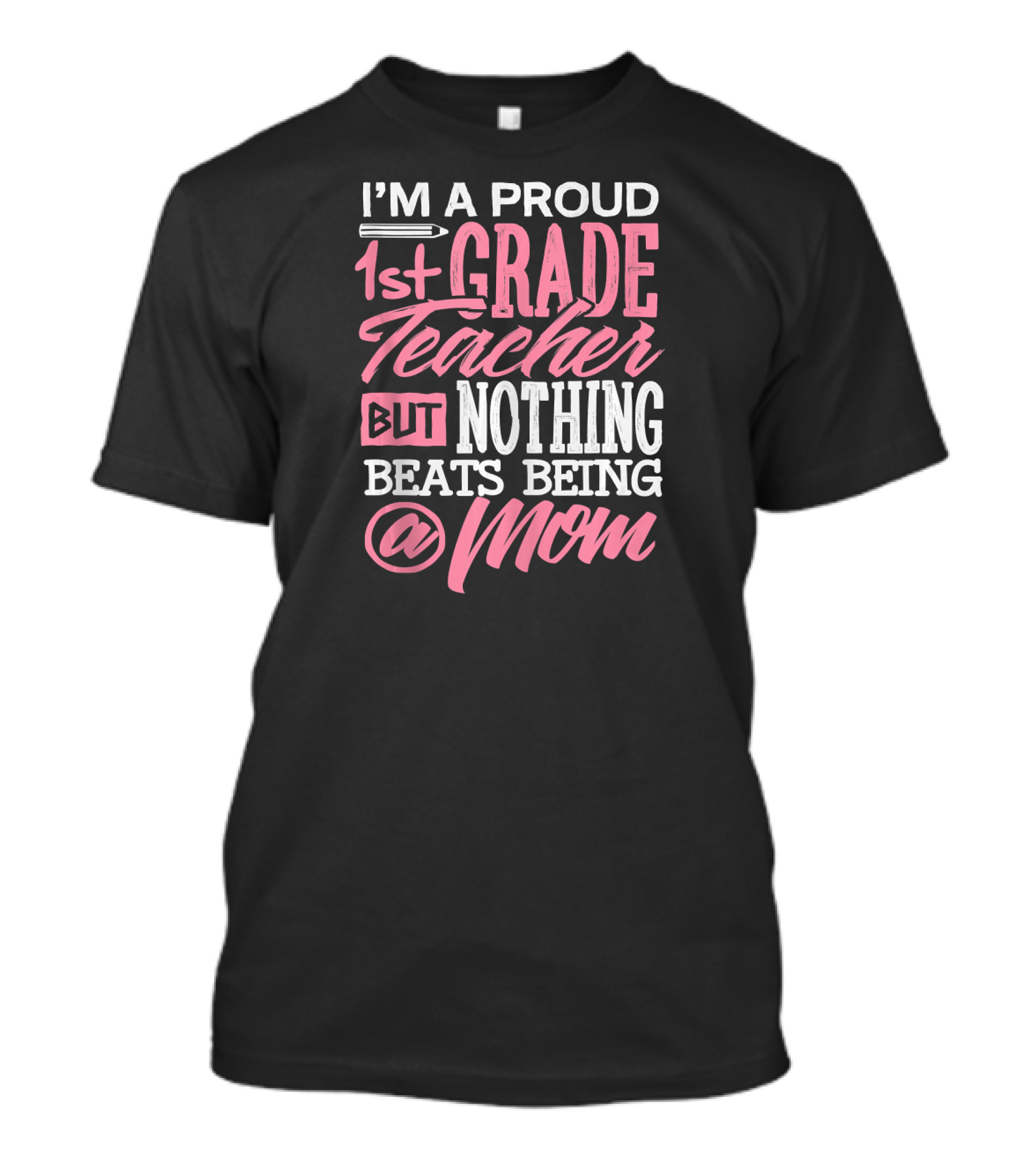 I'm A Proud 1st Grade Teacher But Nothing Beats Being A Mom T-Shirt
