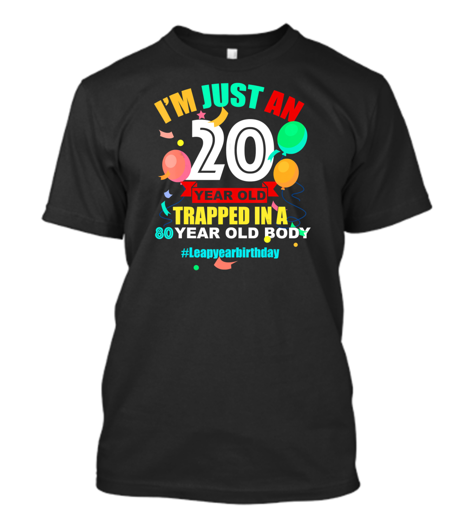 I'm Just An 20 Year Old Trapped In A 80 Year Old Body #Leapyearbirthday T-Shirt
