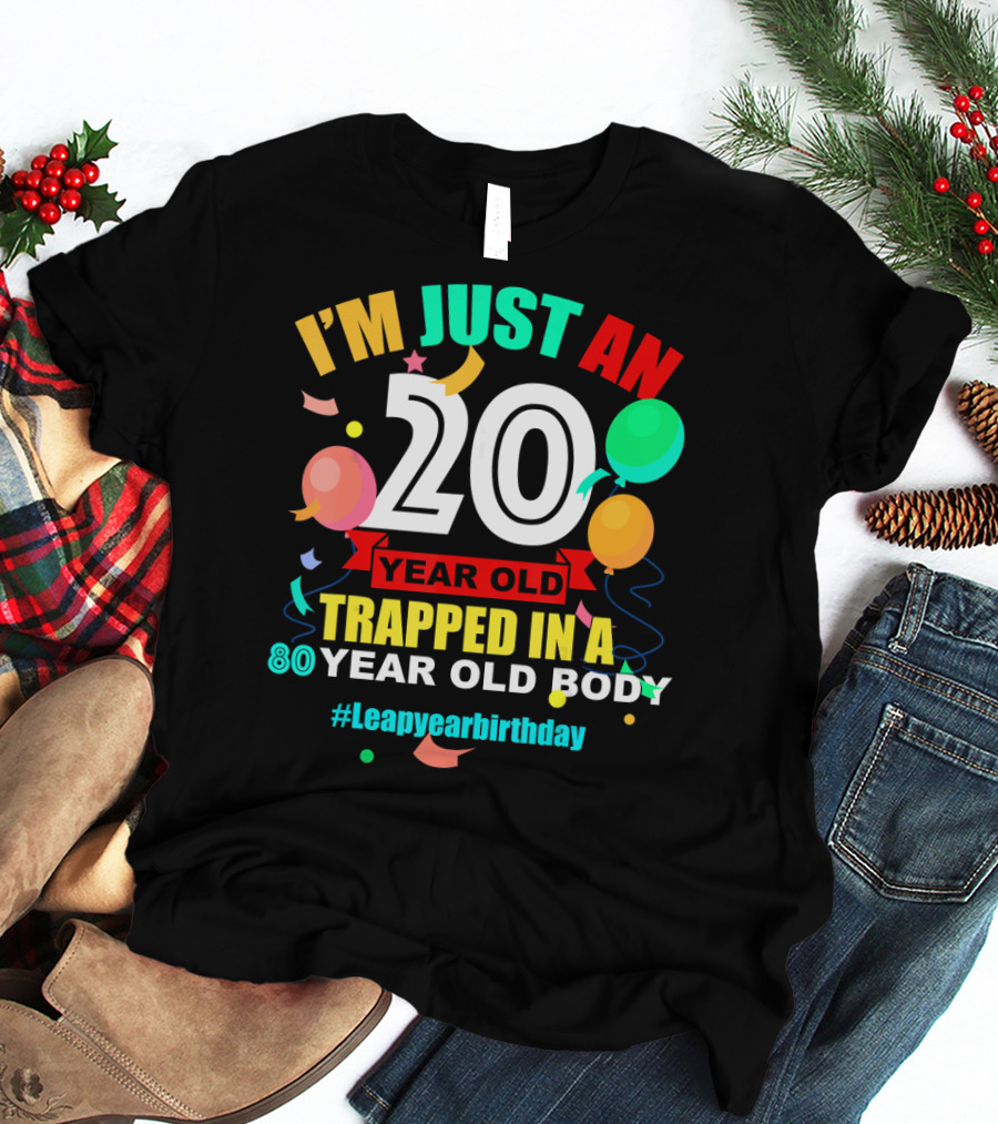 I'm Just An 20 Year Old Trapped In A 80 Year Old Body #Leapyearbirthday T-Shirt