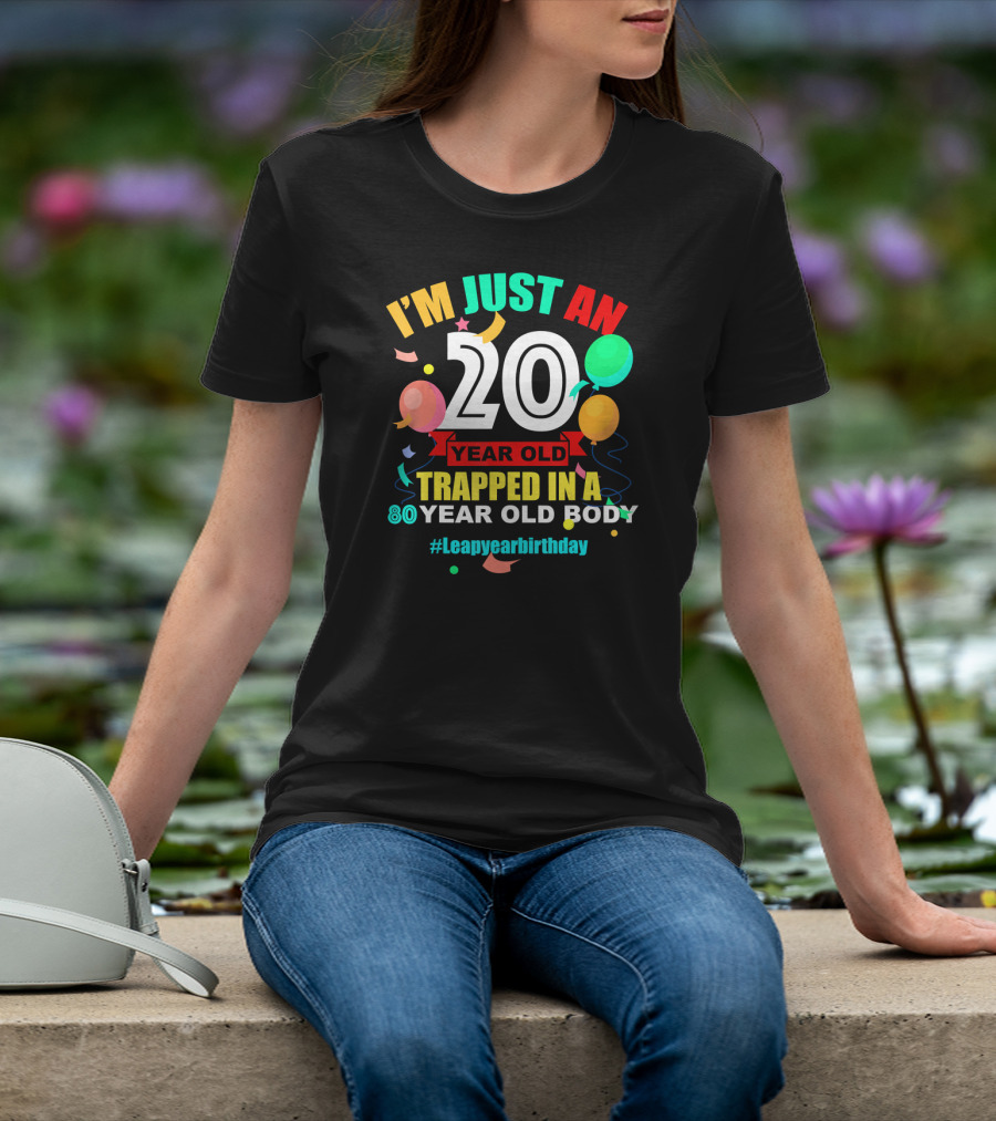 I'm Just An 20 Year Old Trapped In A 80 Year Old Body #Leapyearbirthday T-Shirt
