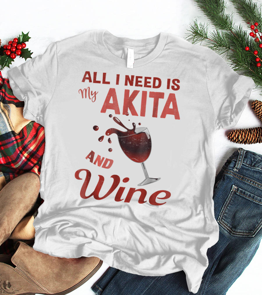 All I Need Is My Akita And Wine T-Shirt