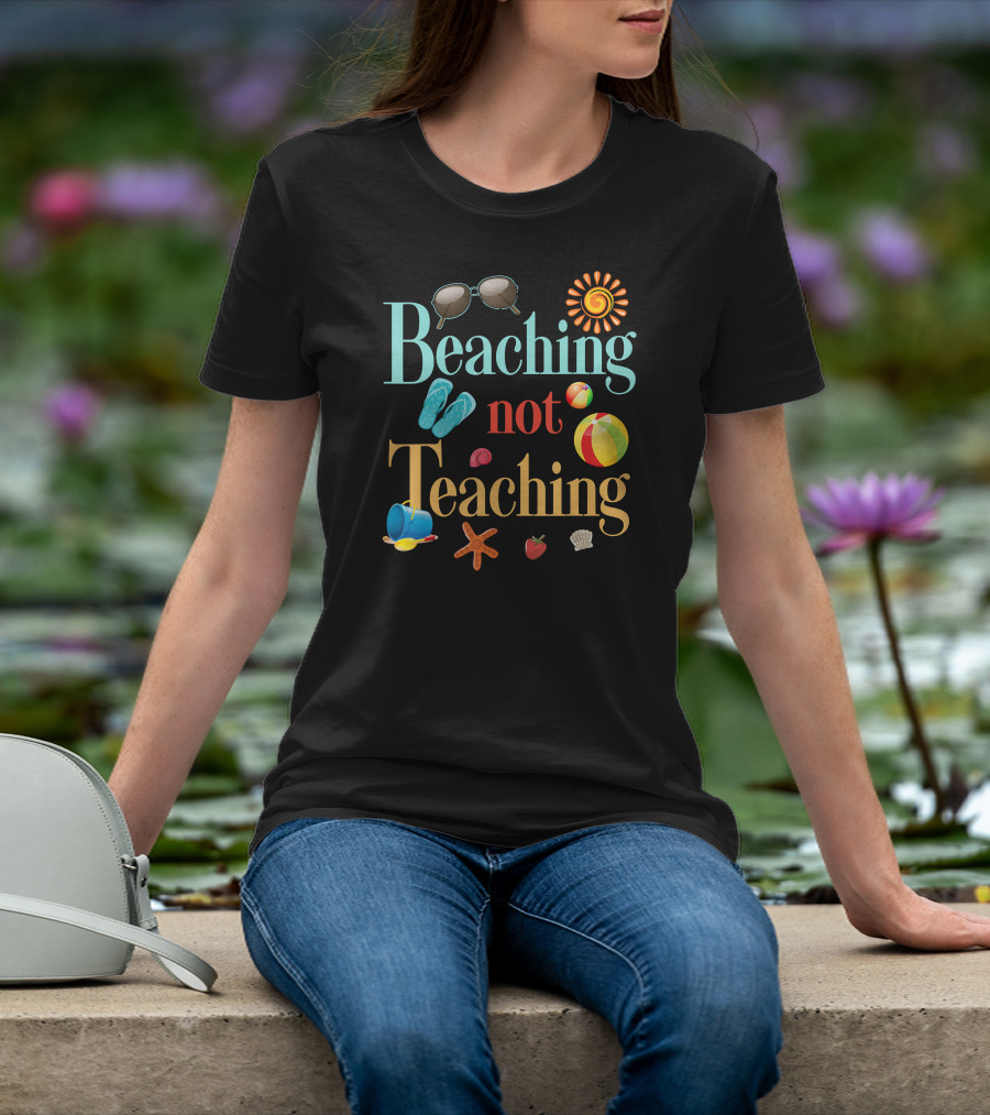 Beaching Not Teaching Sunglasses Flip-Flops Beach Ball Sun Shell Starfish T-Shirt
