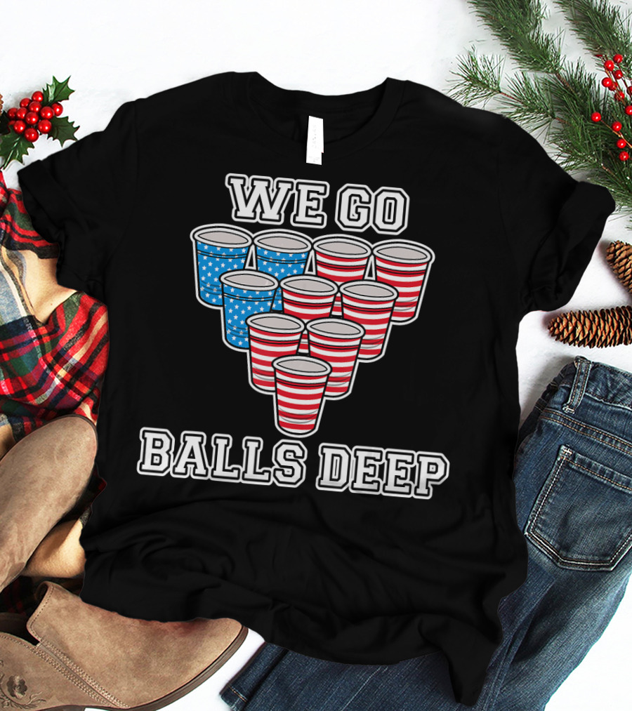 We Go Balls Deep American Flag Beer Pong Cups USA College T-Shirt