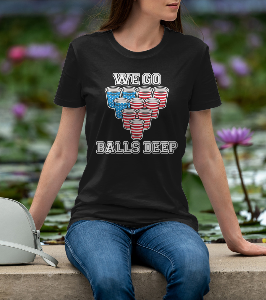 We Go Balls Deep American Flag Beer Pong Cups USA College T-Shirt