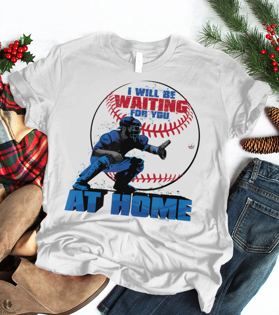 I Will Be Waiting For You At Home Catcher Baseball T-Shirt