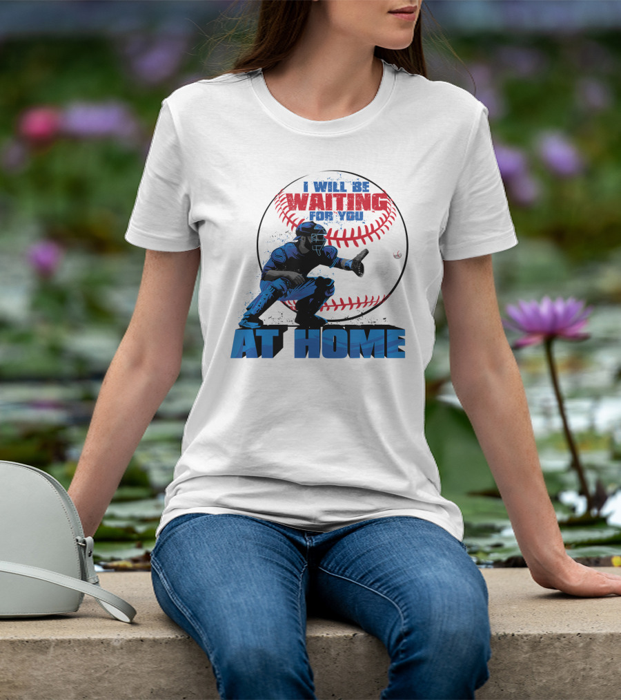 I Will Be Waiting For You At Home Catcher Baseball T-Shirt