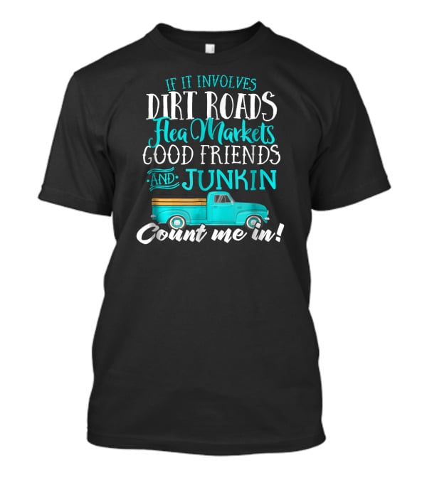 If It Involves Dirt Roads Flea Markets Good Friends Junkin Count Me In T-Shirt