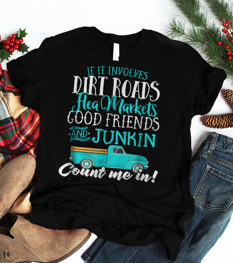 If It Involves Dirt Roads Flea Markets Good Friends Junkin Count Me In T-Shirt