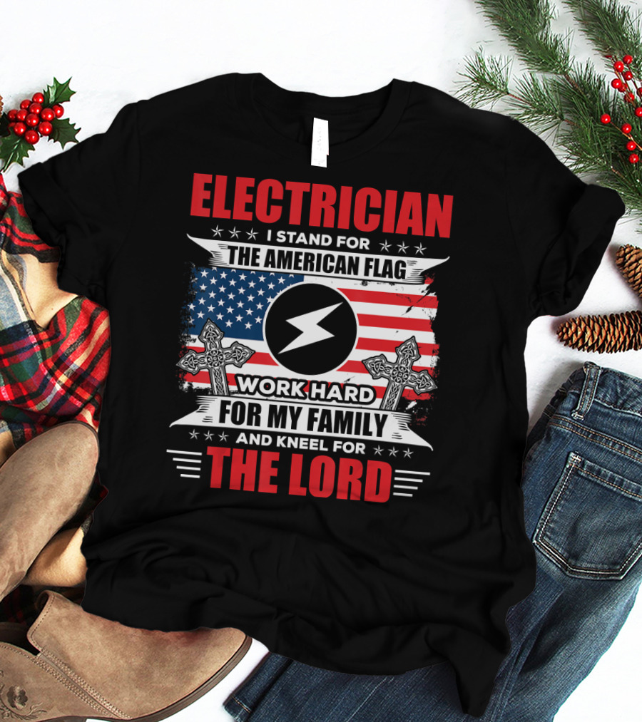 ELECTRICIAN I Stand For The American Flag Work Hard For My Family And Kneel For The Lord T-Shirt
