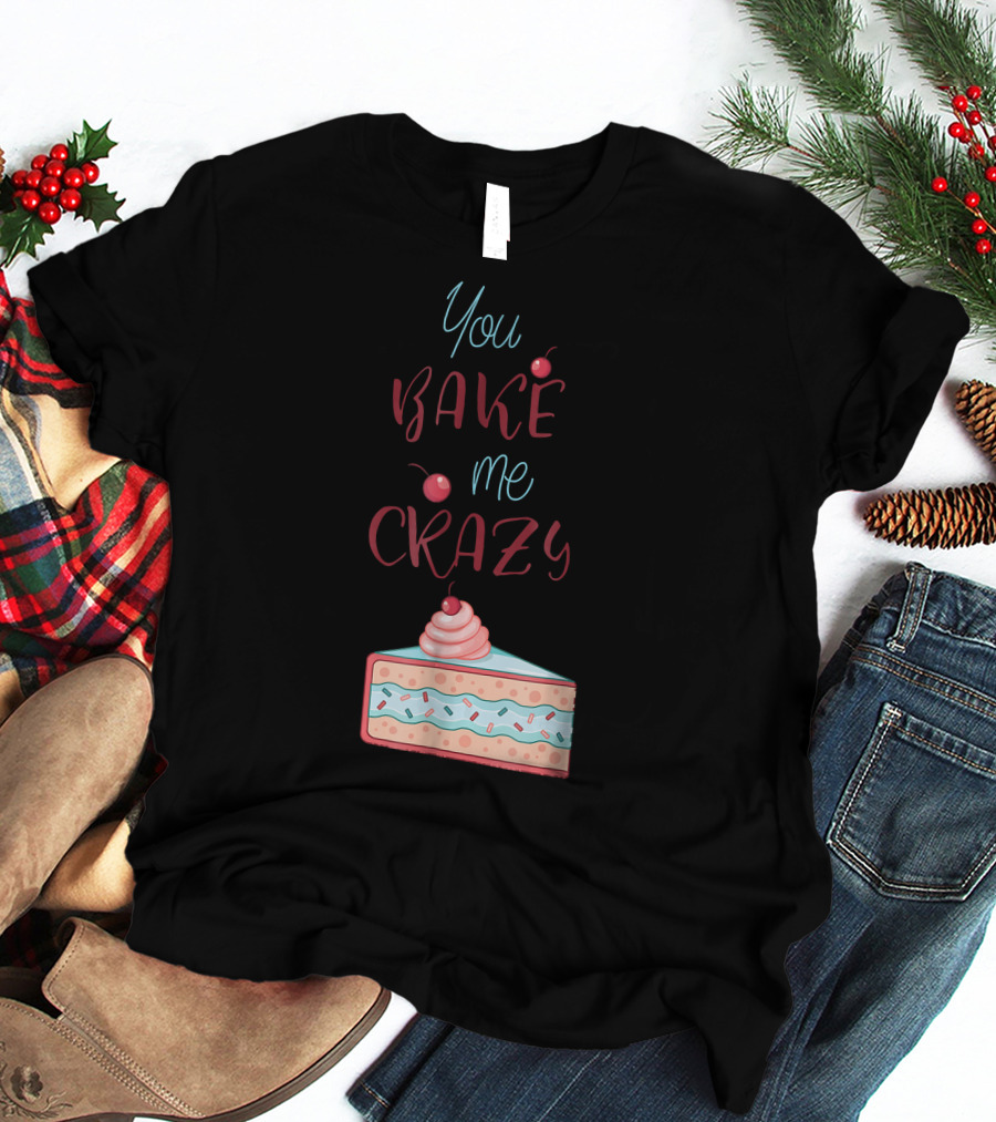 You Bake Me Crazy Slice T-Shirt