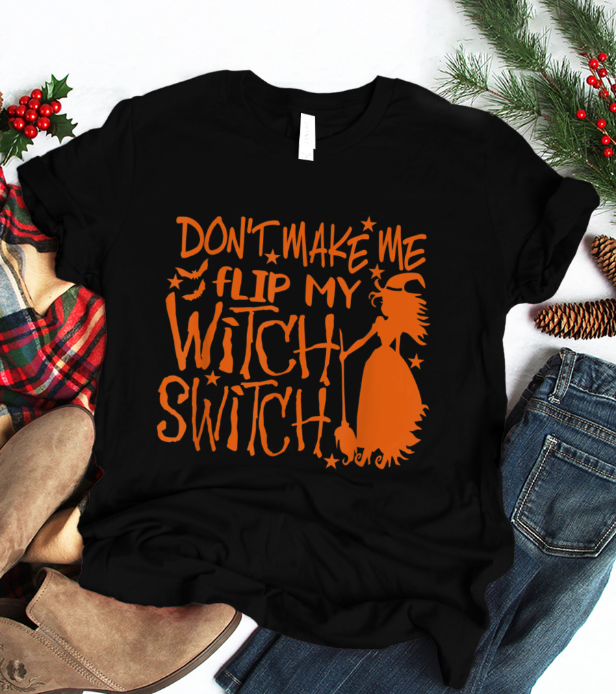DON'T MAKE ME FLIP MY WITCH SWITCH Halloween Witch Flying Broomstick T-Shirt