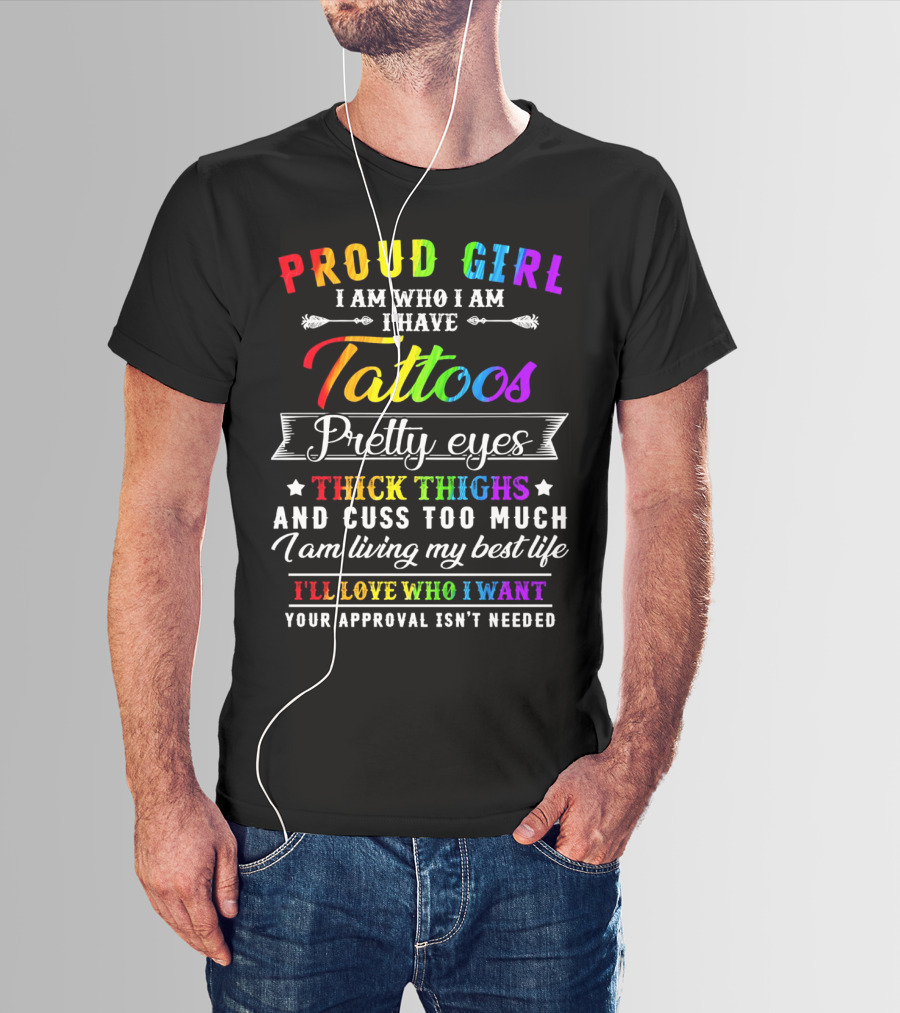 Proud Girl I Am Who I Am I Have Tattoos Pretty Eyes Thick Thighs And Cuss Too Much I Am Living My Best Life I'll Love Who I Want Your Approval Isn't Needed T-Shirt