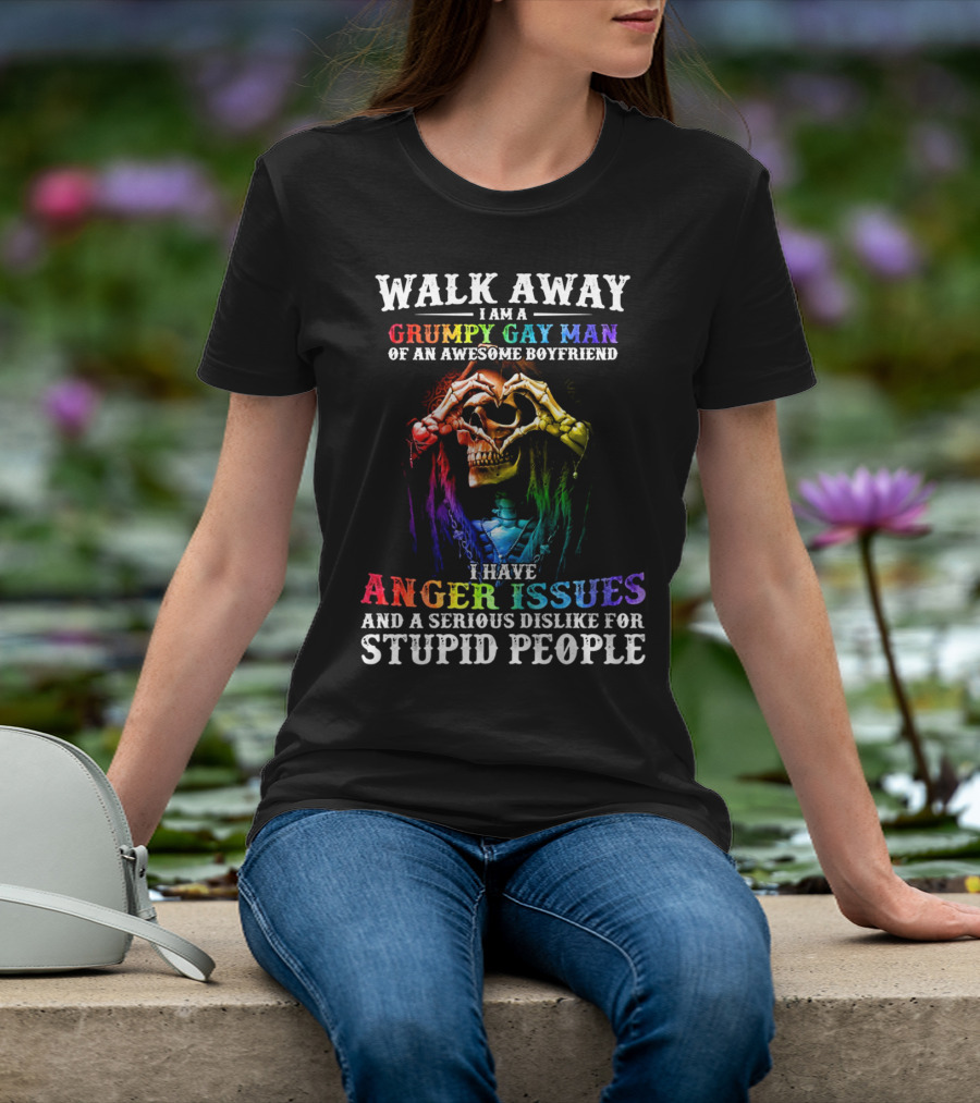 Walk Away I Am A Grumpy Gay Man Of An Awesome Boyfriend I Have Anger Issues And A Serious Dislike For Stupid People T-Shirt
