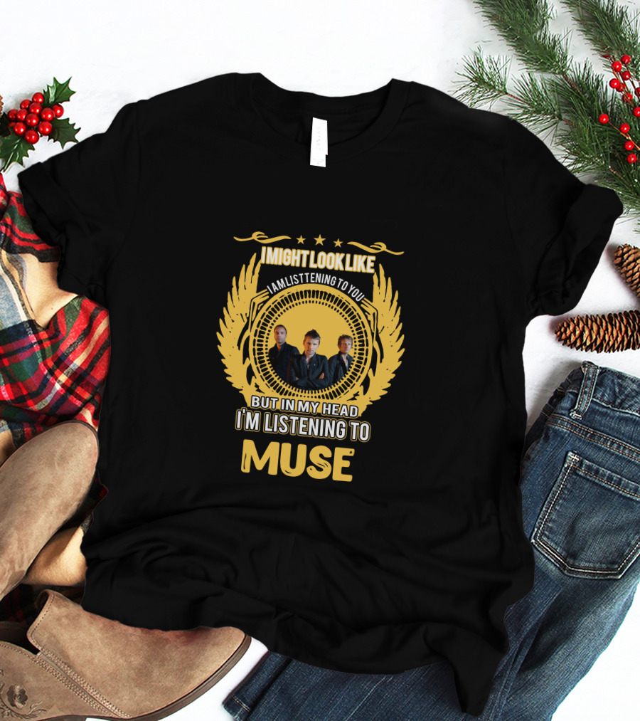 I Might Look Like I Am Listening To You But In My Head I'm Listening To Muse Stars Trio Wings T-Shirt