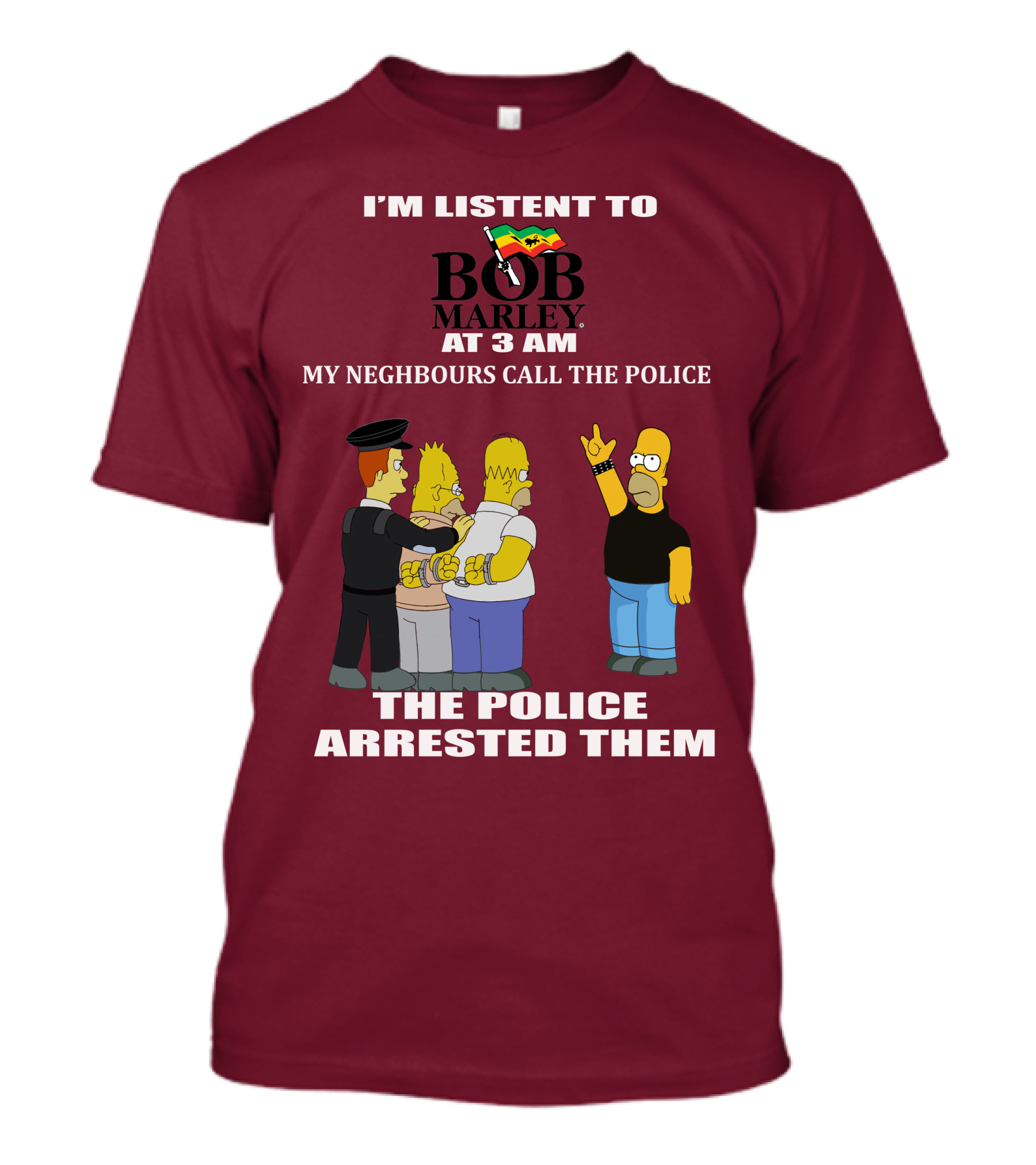I'M LISTENT TO BOB MARLEY AT 3 AM MY NEIGHBOURS CALL THE POLICE THE POLICE ARRESTED THEM T-Shirt