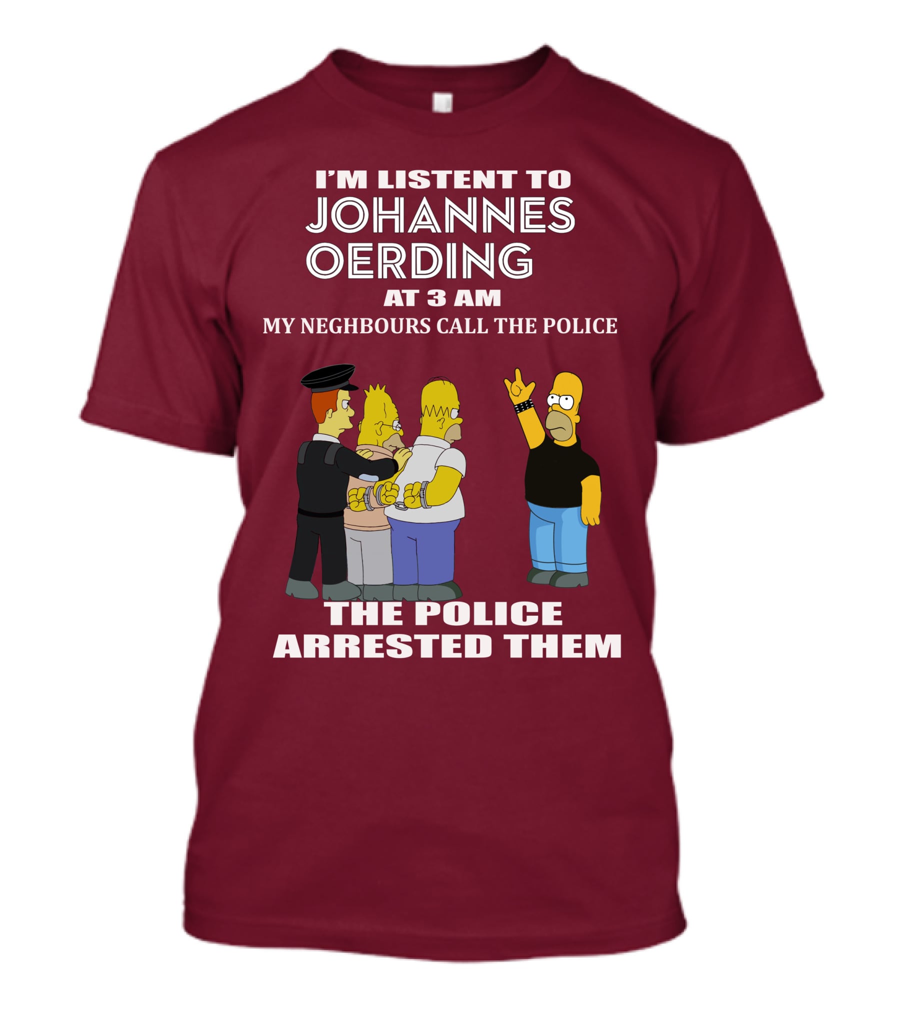 I'M LISTENT TO JOHANNES OERDING AT 3 AM NEIGHBOURS CALL THE POLICE ARRESTED POLICE T-Shirt