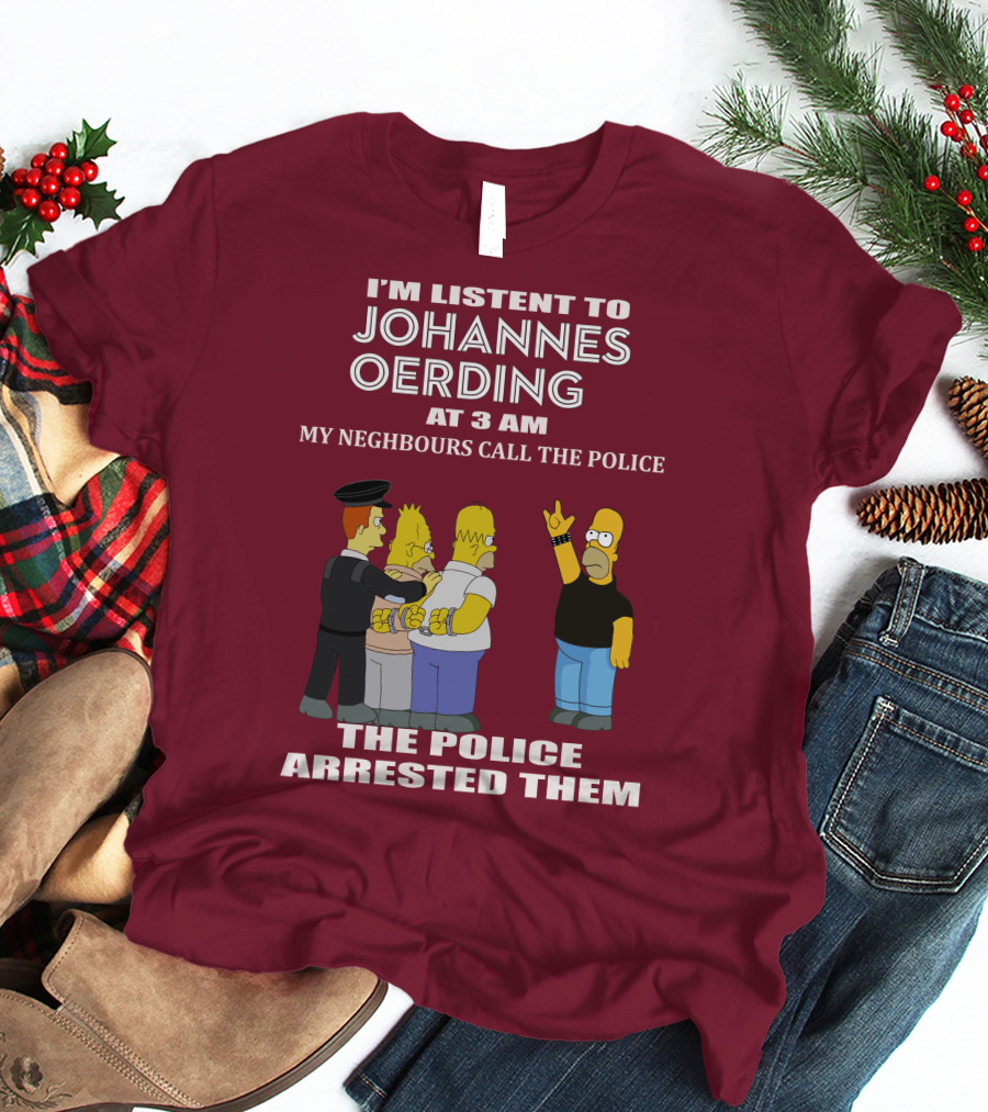 I'M LISTENT TO JOHANNES OERDING AT 3 AM NEIGHBOURS CALL THE POLICE ARRESTED POLICE T-Shirt