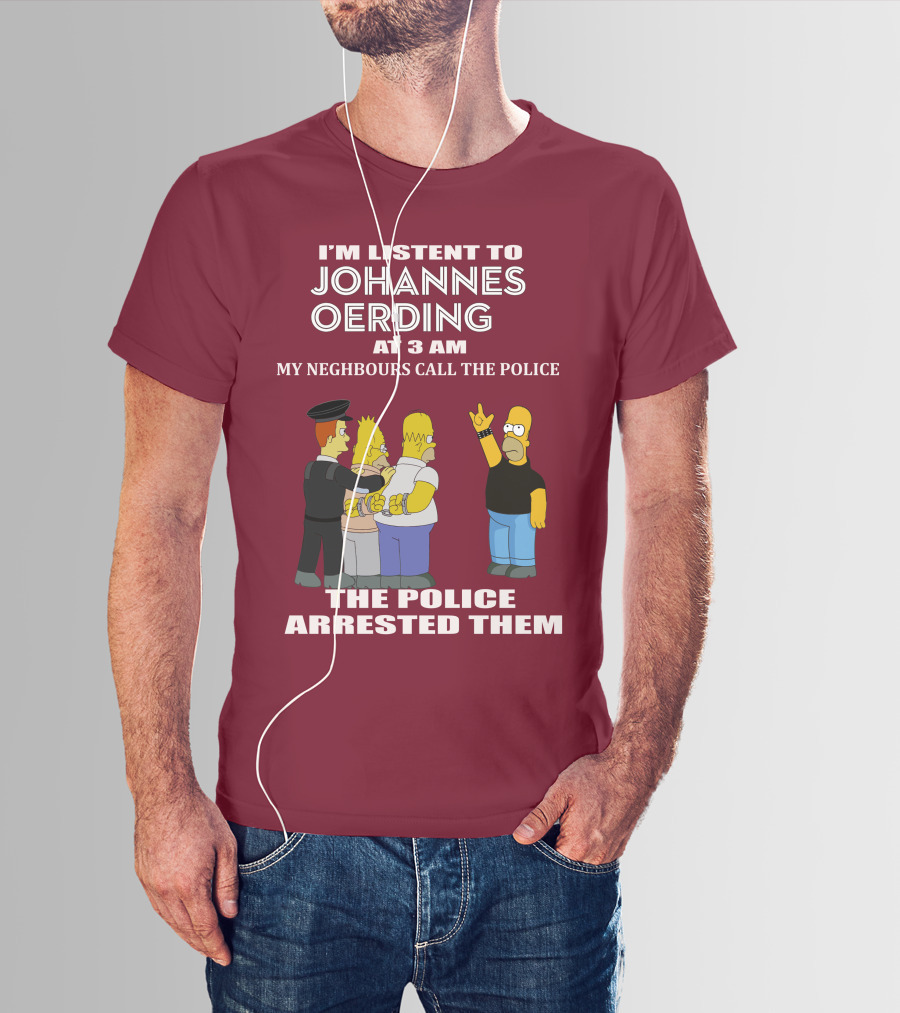 I'M LISTENT TO JOHANNES OERDING AT 3 AM NEIGHBOURS CALL THE POLICE ARRESTED POLICE T-Shirt