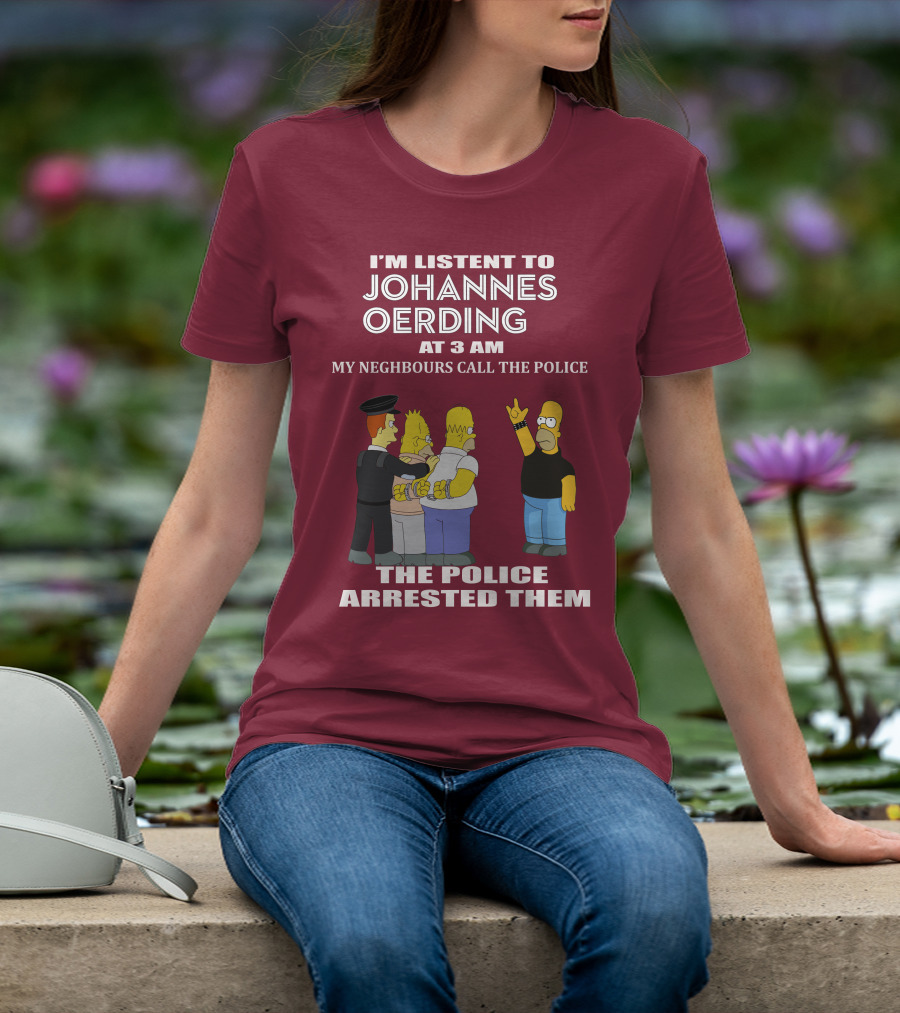 I'M LISTENT TO JOHANNES OERDING AT 3 AM NEIGHBOURS CALL THE POLICE ARRESTED POLICE T-Shirt