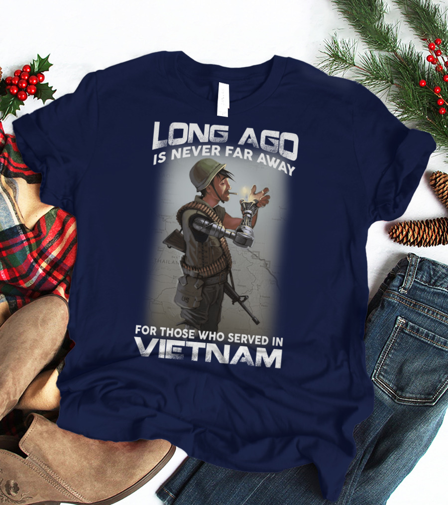 Long Ago Is Never Far Away For Those Who Served In Vietnam T-Shirt