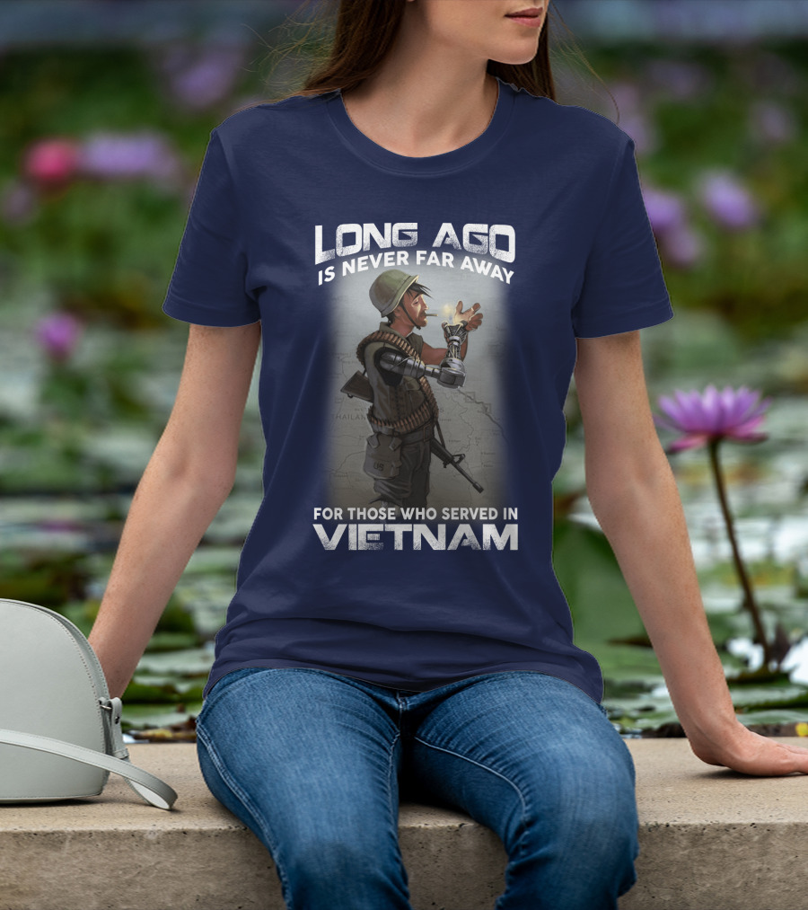 Long Ago Is Never Far Away For Those Who Served In Vietnam T-Shirt