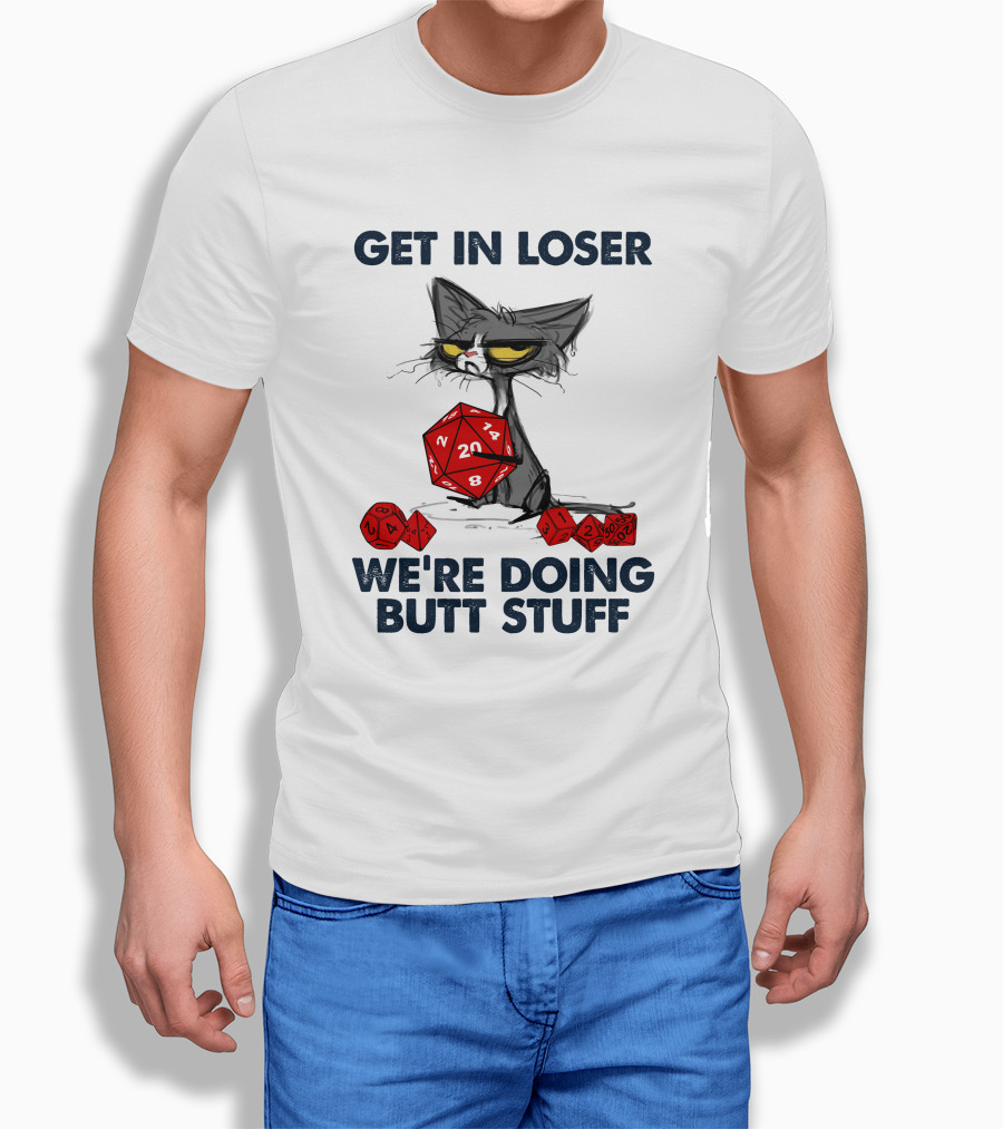 Get in Loser We're Doing Butt Stuff Cat DND Dice T-Shirt