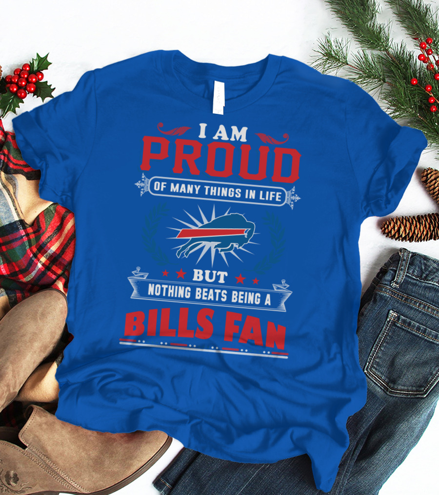I Am Proud Of Many Things In Life But Nothing Beats Being A Bills Fan T-Shirt