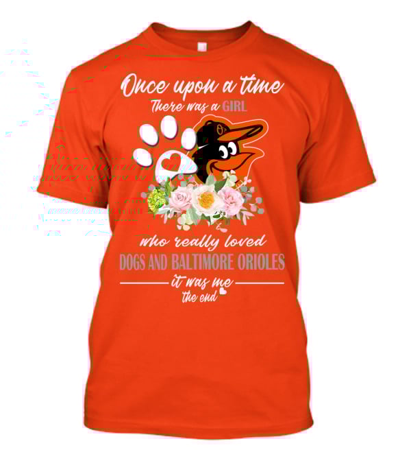 Once Upon A Time There Was A Girl Who Really Loved Dogs And Baltimore Orioles It Was Me The End T-Shirt