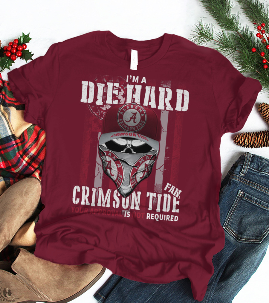 I'm A Die Hard Alabama Crimson Tide Fan Your Approval Is Not Required T-Shirt