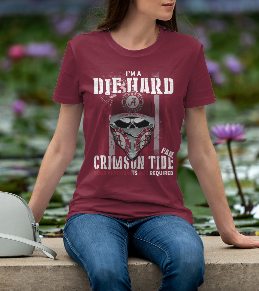 I'm A Die Hard Alabama Crimson Tide Fan Your Approval Is Not Required T-Shirt