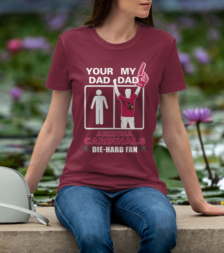 Your Dad My Dad Arizona Cardinals Die-Hard Fan T-Shirt