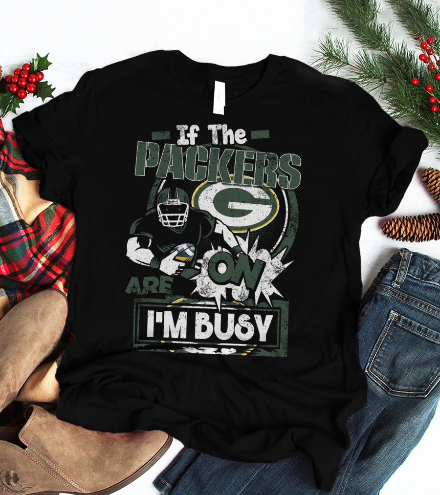 If The Packers Are On I'm Busy Green Bay Packers T-Shirt