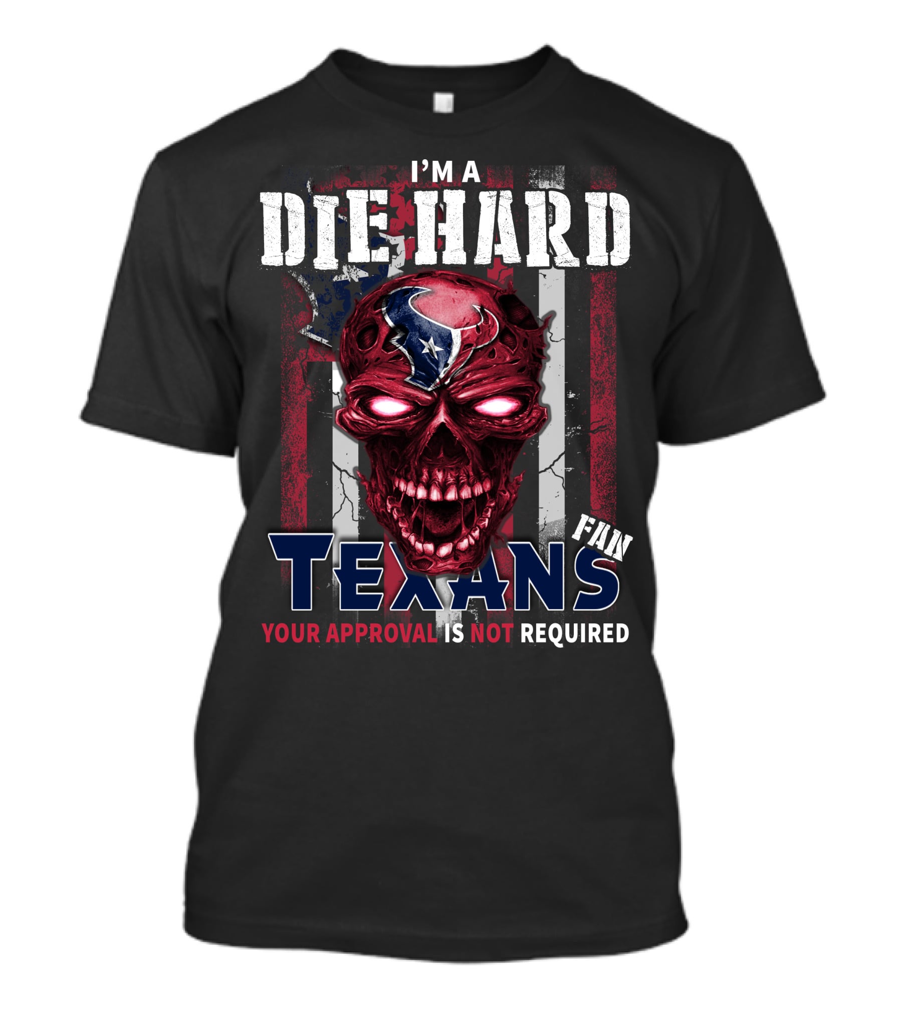 I'm A Die Hard Texans Fan Your Approval Is Not Required T-Shirt