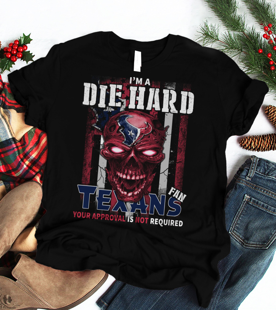 I'm A Die Hard Texans Fan Your Approval Is Not Required T-Shirt