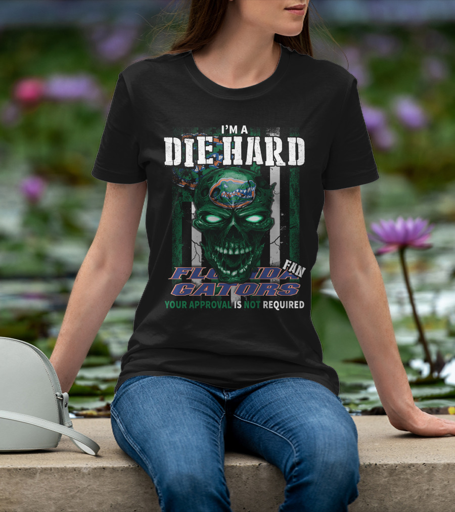 I'm A Die Hard Florida Gators Fan Your Approval Is Not Required T-Shirt