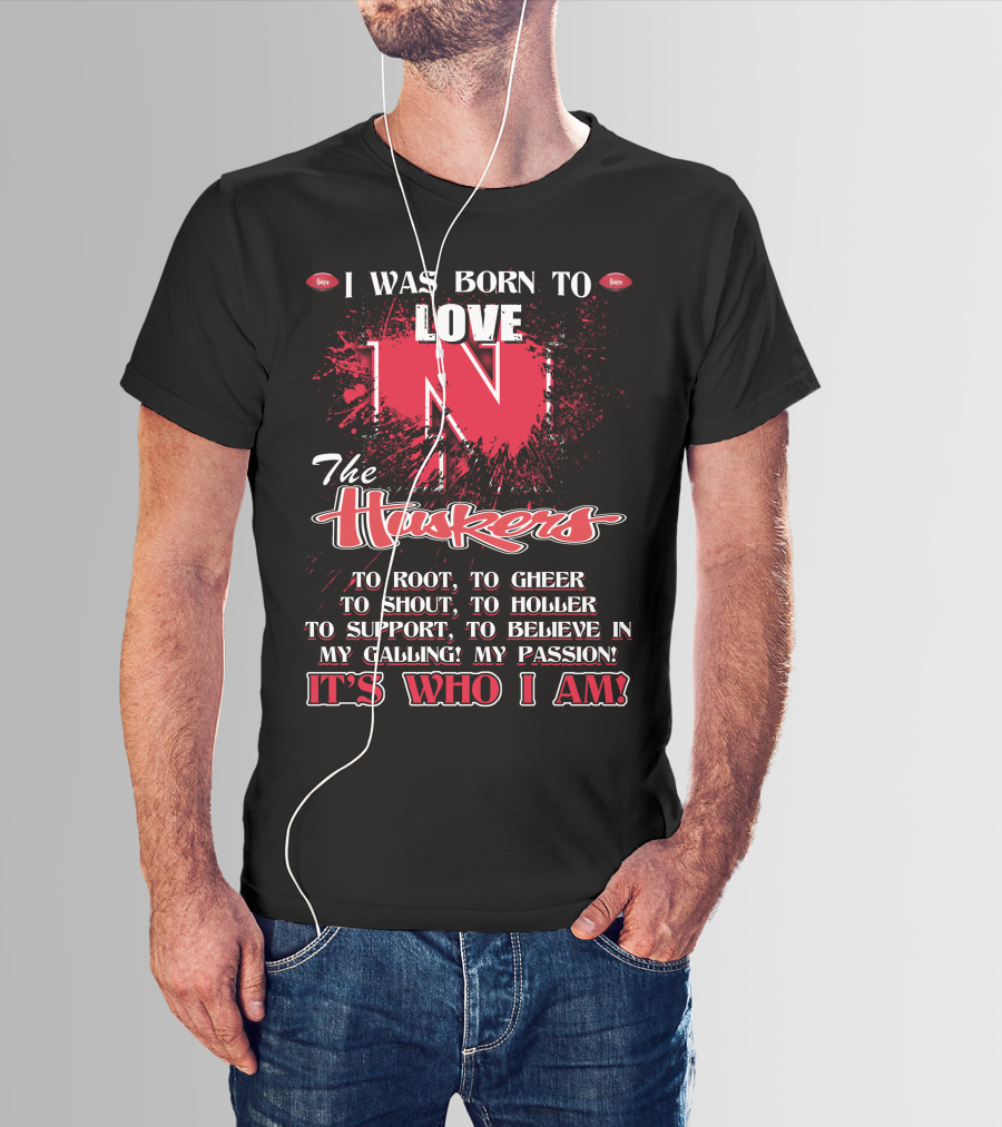 I Was Born To Love Nebraska Cornhuskers To Root To Cheer To Shout To Holler To Support To Believe It's Who I Am T-Shirt