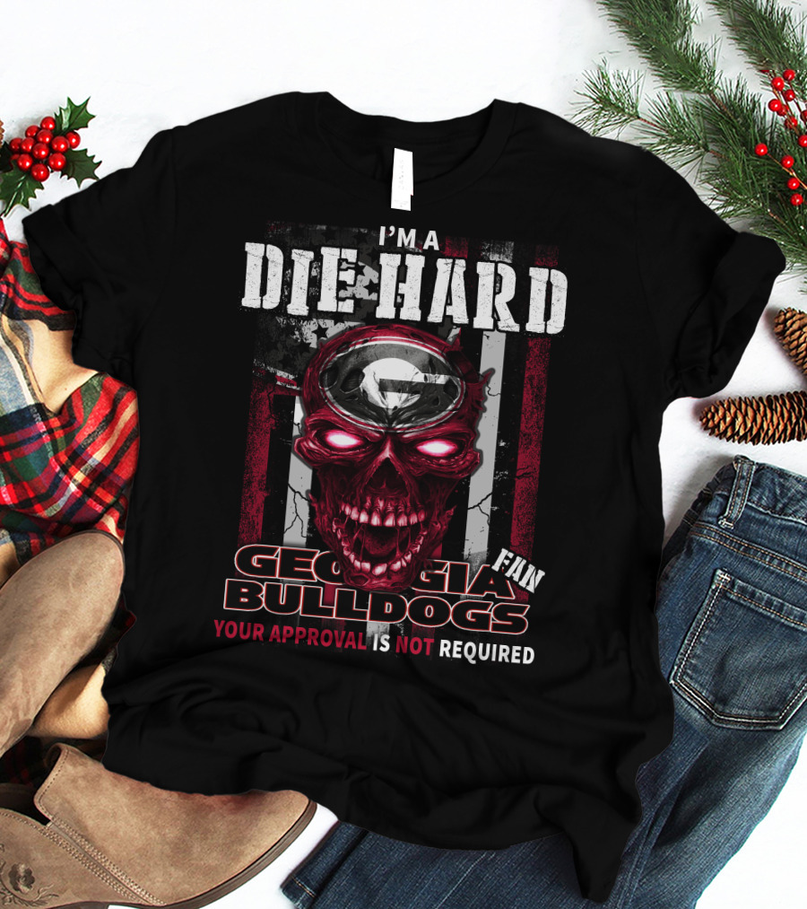 I'm A Die Hard Georgia Bulldogs Fan Your Approval Is Not Required T-Shirt