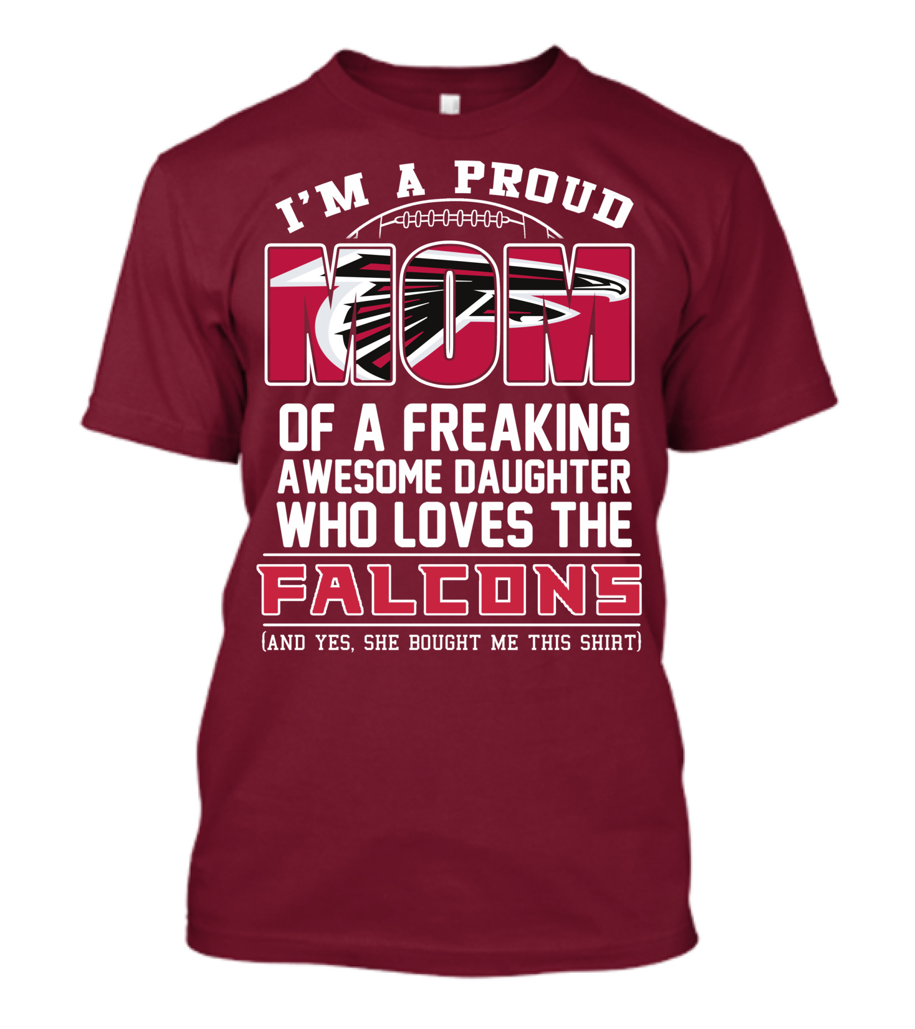 I'm A Proud Mom Of A Freaking Awesome Daughter Who Loves The Falcons (And Yes She Bought Me This Shirt) T-Shirt