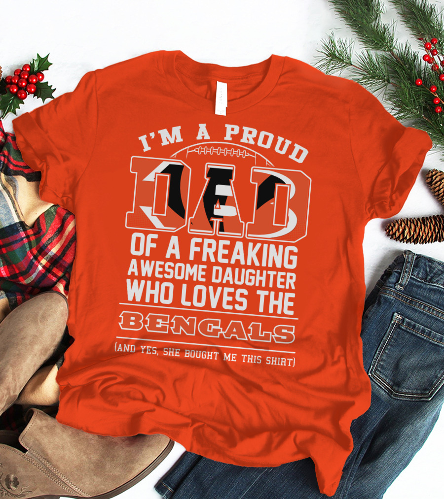 I'm A Proud Dad Of A Freaking Awesome Daughter Who Loves The Bengals T-Shirt