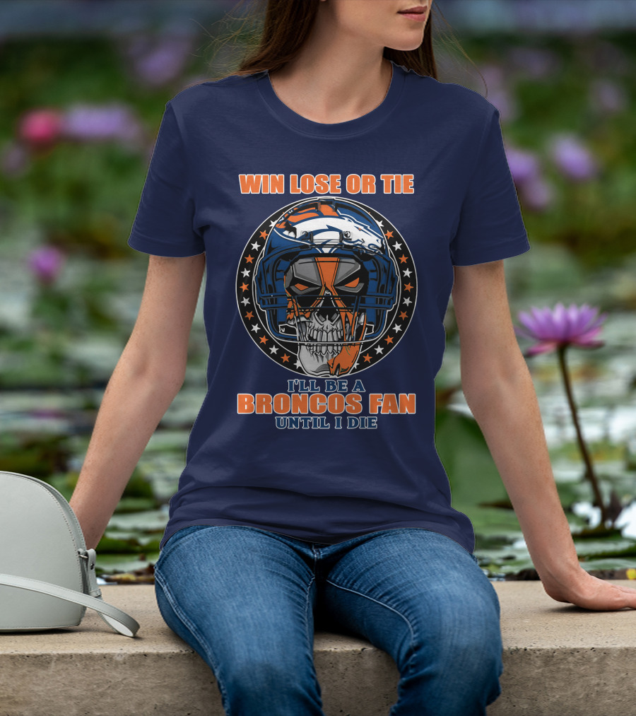 Denver Broncos Win Lose Or Tie I'll Be A Broncos Fan Until I Die T-Shirt