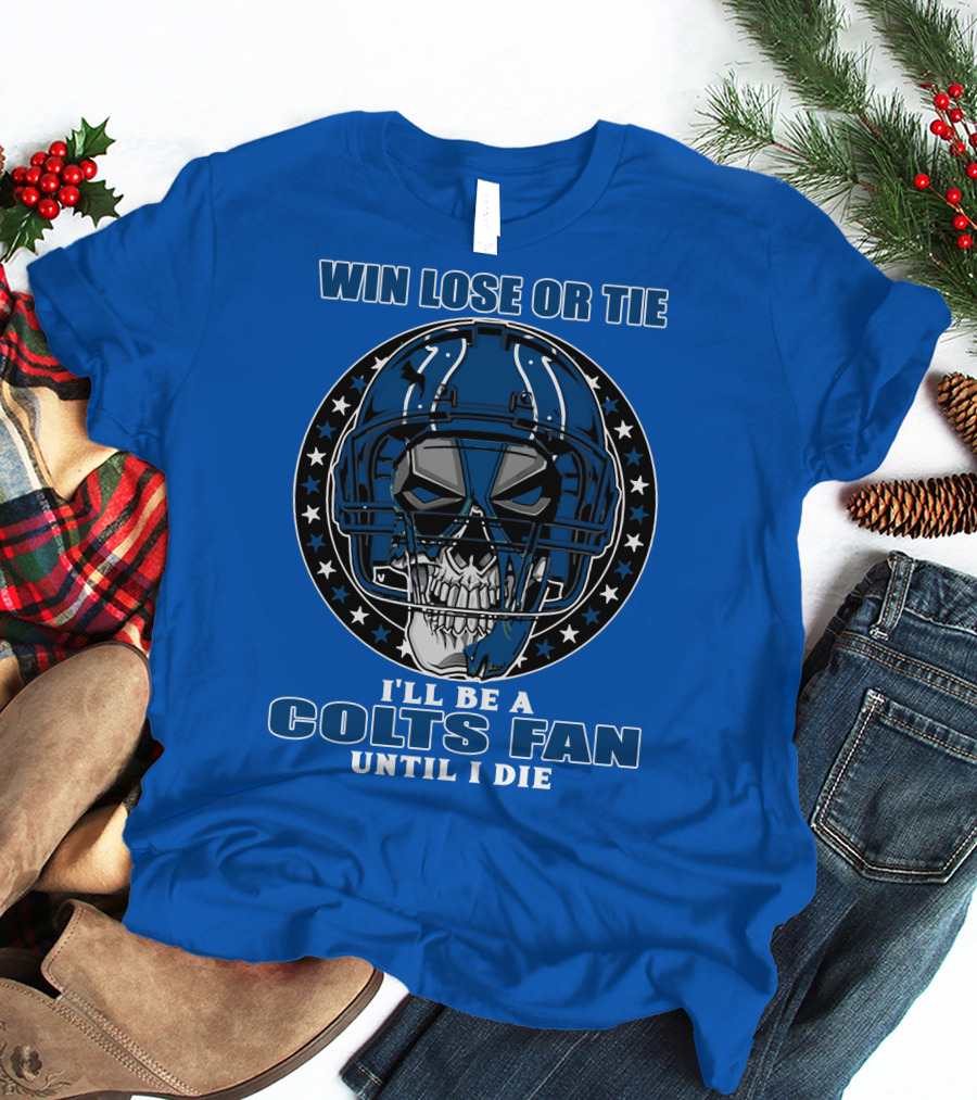 Win Lose Or Tie I'll Be A Colts Fan Until I Die T-Shirt