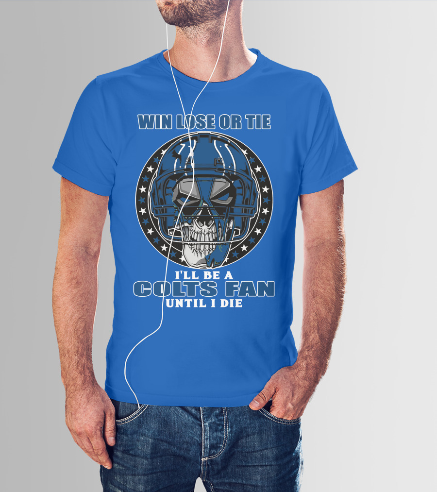 Win Lose Or Tie I'll Be A Colts Fan Until I Die T-Shirt