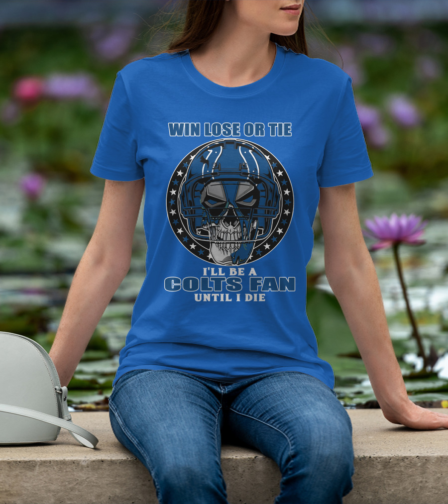 Win Lose Or Tie I'll Be A Colts Fan Until I Die T-Shirt