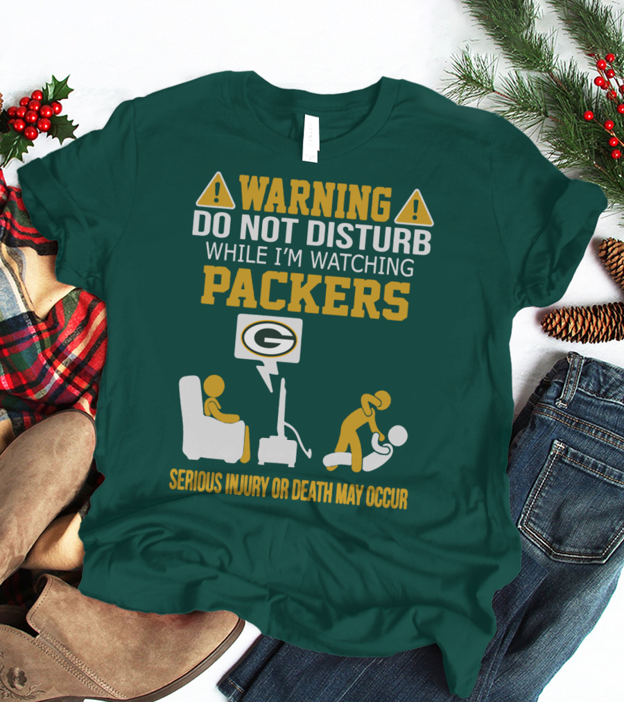 Warning Do Not Disturb While I'm Watching Packers Serious Injury Or Death May Occur T-Shirt