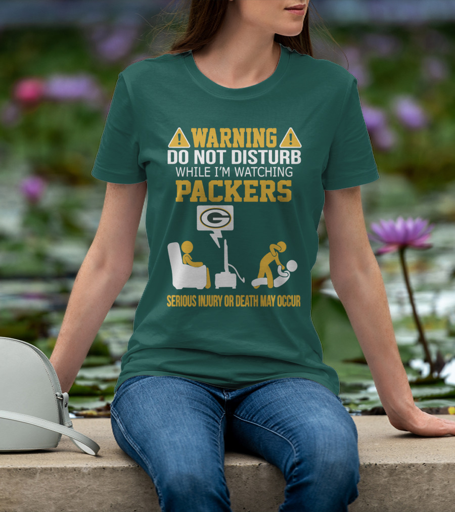 Warning Do Not Disturb While I'm Watching Packers Serious Injury Or Death May Occur T-Shirt